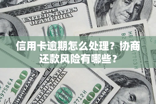 济南信用卡逾期怎么处理？协商还款风险有哪些？